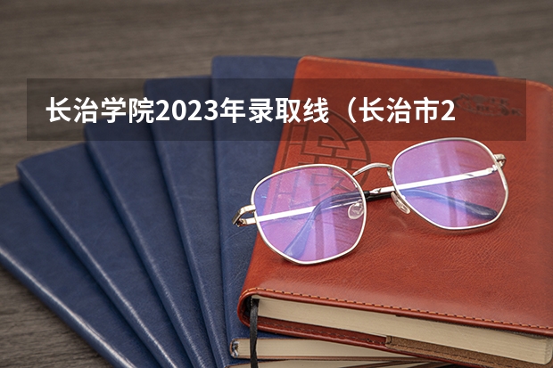 长治学院2023年录取线（长治市2023年高考人数）
