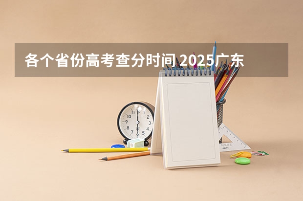 各个省份高考查分时间 2025广东高考查分时间