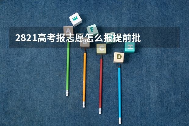 2821高考报志愿怎么报提前批