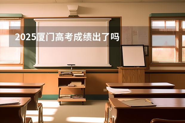 2025厦门高考成绩出了吗