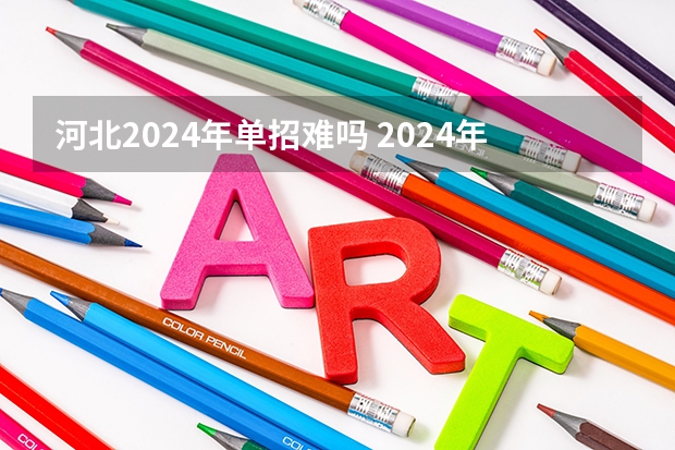 河北2024年单招难吗 2024年单招新政策河北