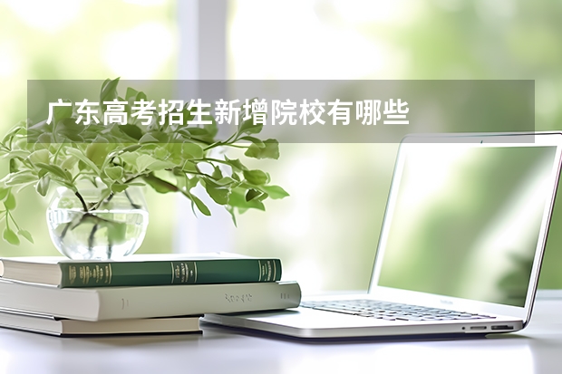 广东高考招生新增院校有哪些