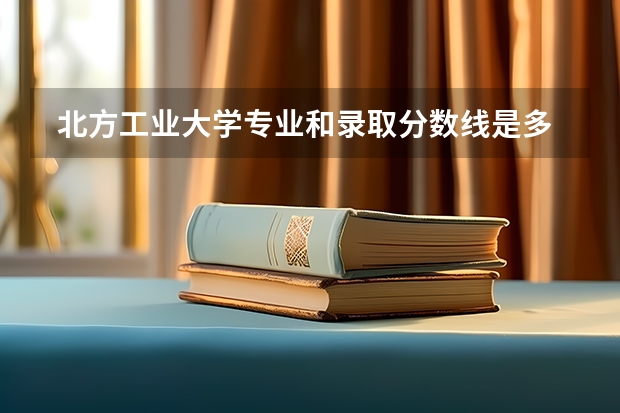 北方工业大学专业和录取分数线是多少