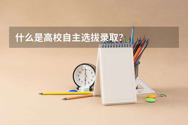 什么是高校自主选拔录取?