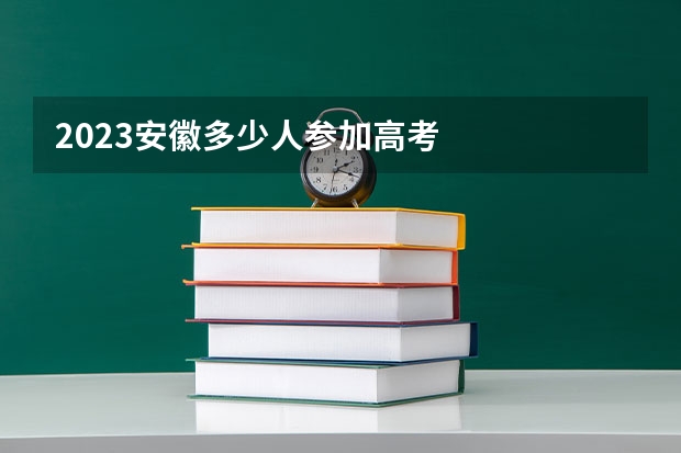 2023安徽多少人参加高考