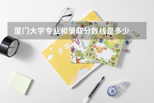  厦门大学专业和录取分数线是多少