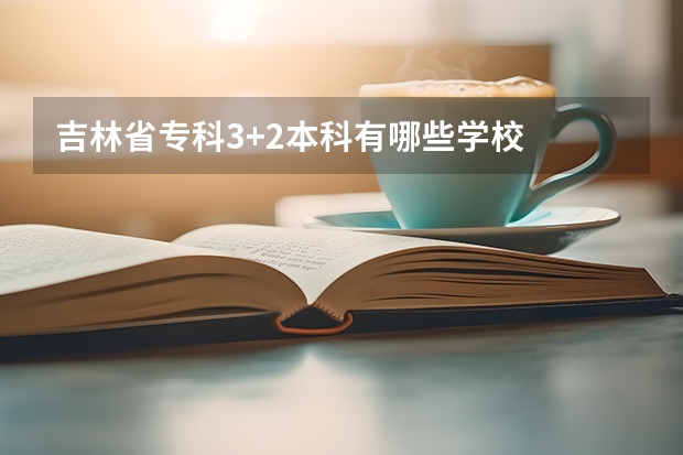 吉林省专科3+2本科有哪些学校