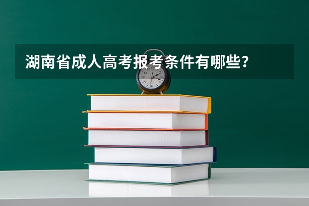 湖南省成人高考报考条件有哪些？