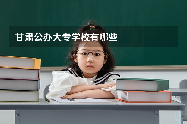 甘肃公办大专学校有哪些