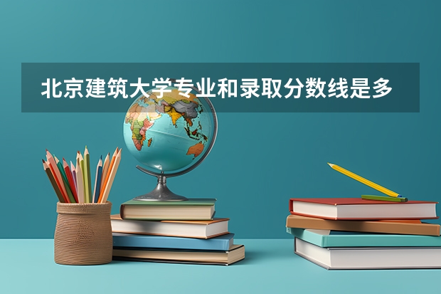  北京建筑大学专业和录取分数线是多少
