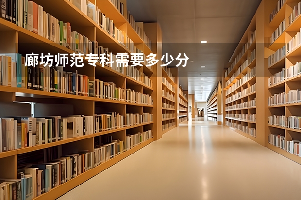 廊坊师范专科需要多少分