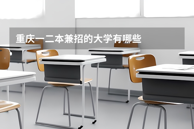 重庆一二本兼招的大学有哪些