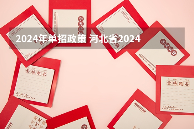 2024年单招政策 河北省2024年单招报考时间？