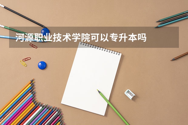 河源职业技术学院可以专升本吗