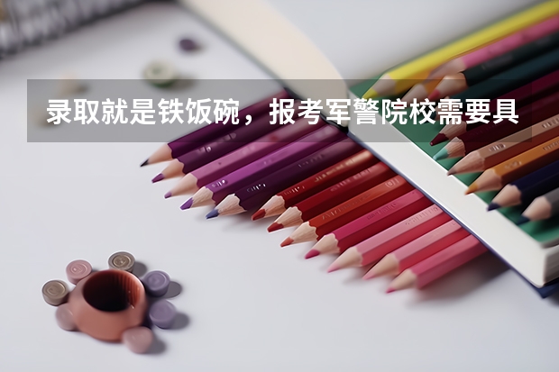 录取就是铁饭碗，报考军警院校需要具备哪些条件？