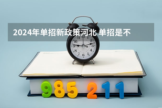 2024年单招新政策河北 单招是不是明年就取消了？