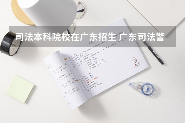 司法本科院校在广东招生 广东司法警官职业学院录取线春季高考