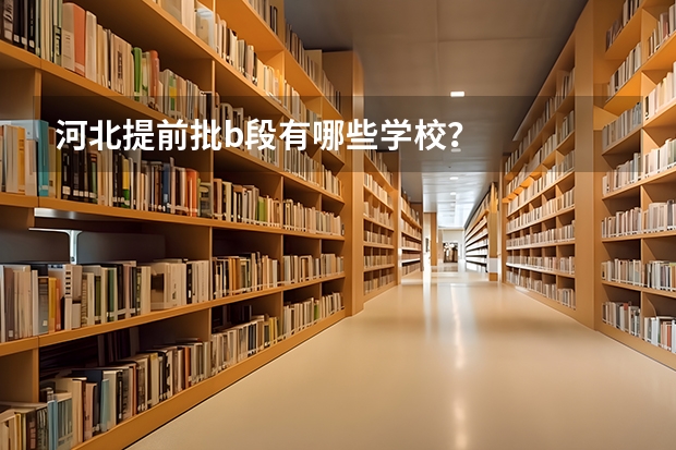 河北提前批b段有哪些学校？