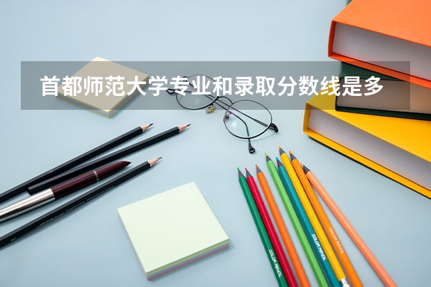  首都师范大学专业和录取分数线是多少