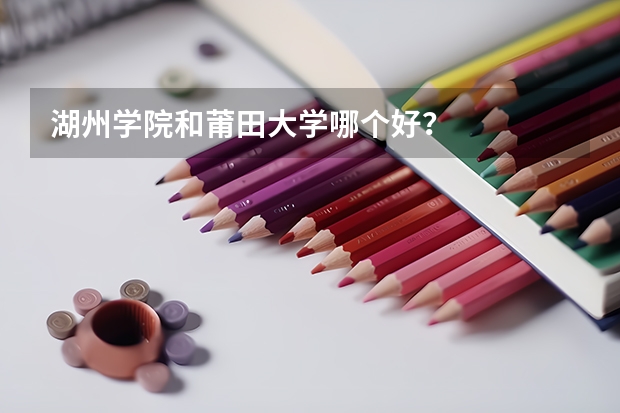 湖州学院和莆田大学哪个好？