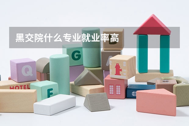 黑交院什么专业就业率高