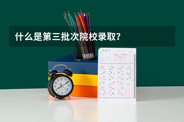 什么是第三批次院校录取？