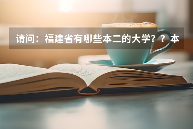 请问：福建省有哪些本二的大学？？本三较好的也说说！！