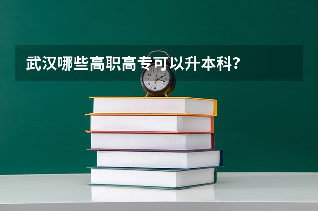 武汉哪些高职高专可以升本科？