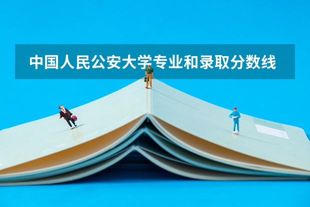  中国人民公安大学专业和录取分数线是多少