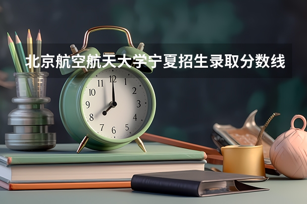 北京航空航天大学宁夏招生录取分数线是多少