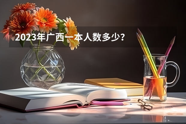 2023年广西一本人数多少？