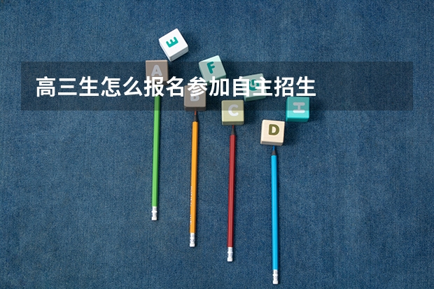 高三生怎么报名参加自主招生