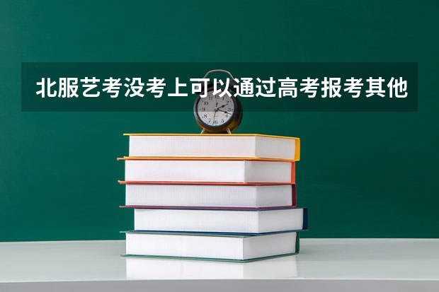 北服艺考没考上可以通过高考报考其他学校吗?