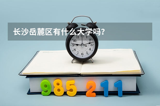长沙岳麓区有什么大学吗？