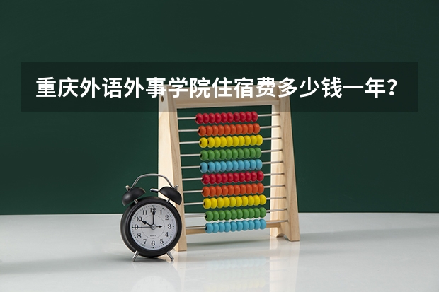 重庆外语外事学院住宿费多少钱一年？