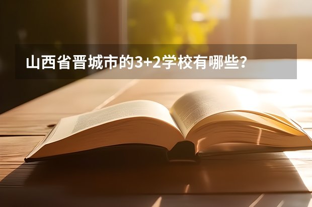 山西省晋城市的3+2学校有哪些？