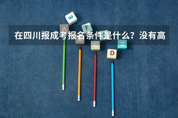 在四川报成考报名条件是什么？没有高中学历可以报考吗？