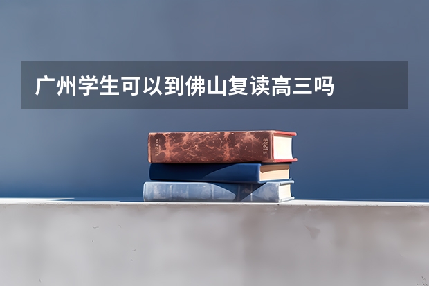 广州学生可以到佛山复读高三吗