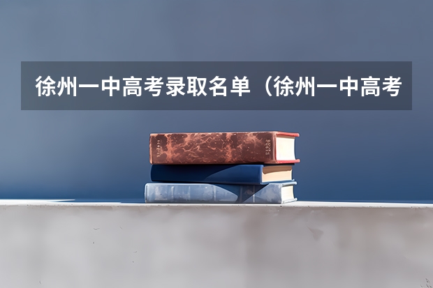 徐州一中高考录取名单（徐州一中高考录取名单）