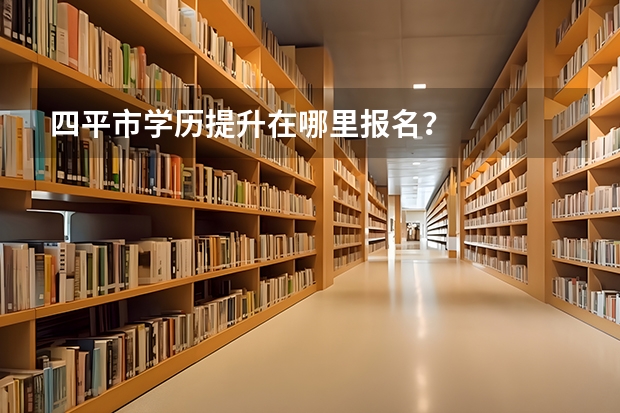 四平市学历提升在哪里报名？