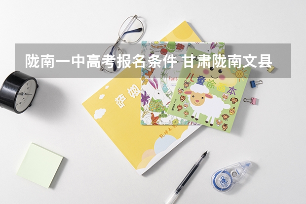 陇南一中高考报名条件 甘肃陇南文县一中分数线