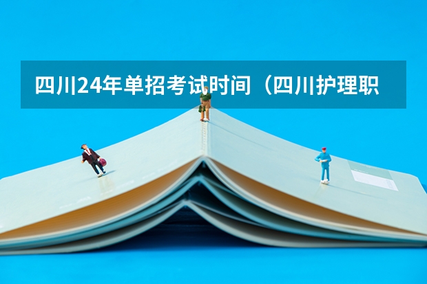 四川24年单招考试时间（四川护理职业学院2023单招录取线）