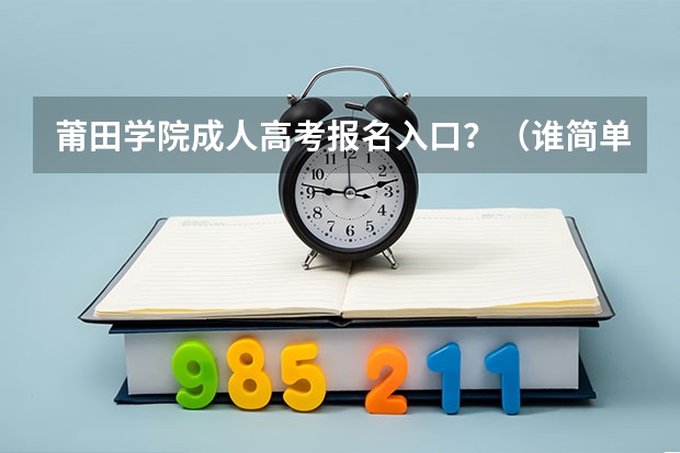 莆田学院成人高考报名入口？（谁简单介绍下莆田九中？详细者我会追加分数哦！）