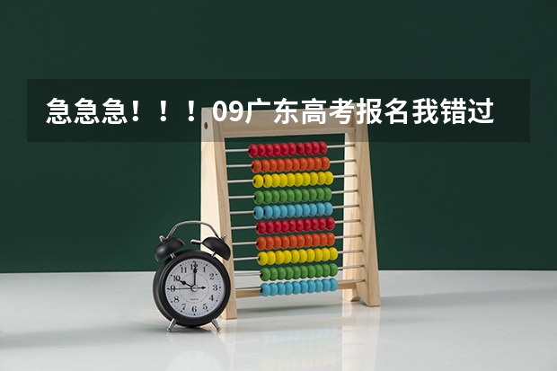 急急急！！！09广东高考报名我错过了时间，还可以补报吗？08年高考报名是可以补报的，09年的还可以吗？？