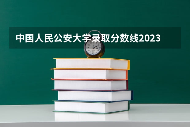 中国人民公安大学录取分数线2023侦查学 广东警官学院招生条件