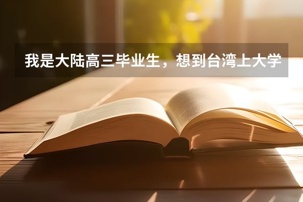 我是大陆高三毕业生，想到台湾上大学，请问能去吗？需要哪些条件