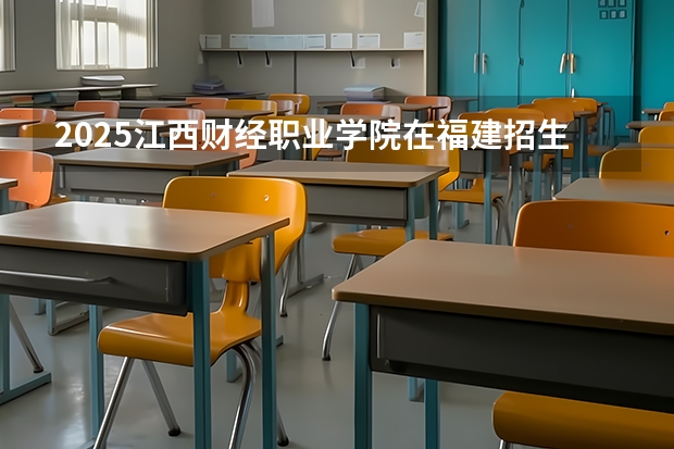 2025江西财经职业学院在福建招生计划 招生人数（2026参考）
