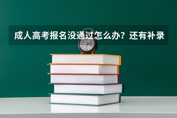 成人高考报名没通过怎么办？还有补录名额吗？