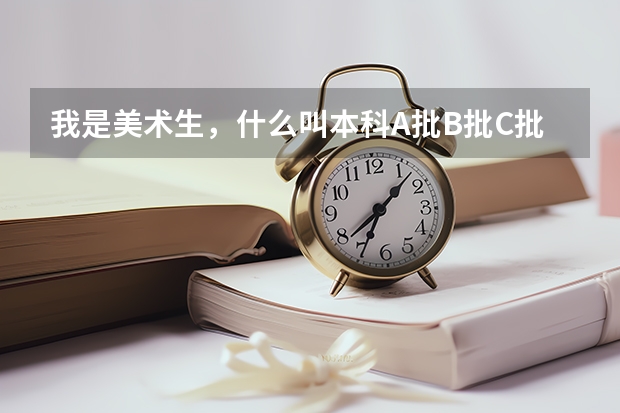 我是美术生，什么叫本科A批B批C批，都看不懂了