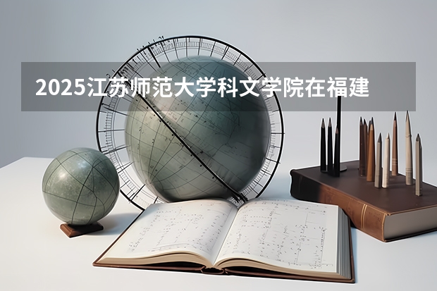 2025江苏师范大学科文学院在福建招生计划 招生人数（2026参考）